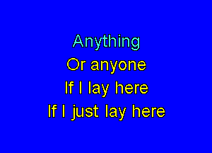 Anything
Or anyone

If I lay here
If I just lay here