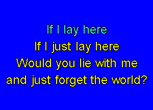 If I lay here
If I just lay here

Would you lie with me
and just forget the world?