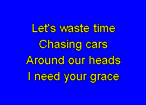 Let's waste time
Chasing cars

Around our heads
I need your grace
