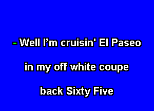 - Well Pm cruisin' El Paseo

in my off white coupe

back Sixty Five