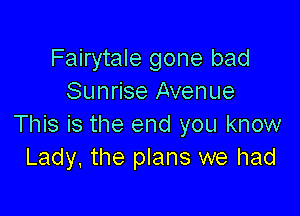 Fairytale gone bad
Sunrise Avenue

This is the end you know
Lady. the plans we had
