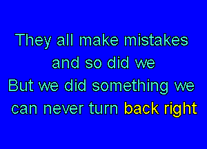 They all make mistakes
and so did we

But we did something we
can never turn back right