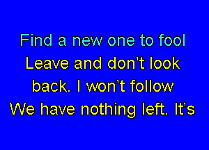 Find a new one to fool
Leave and don't look

back. I wonet follow
We have nothing left. It's