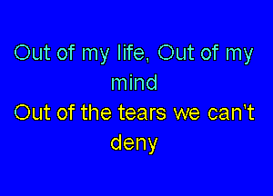 Out of my life, 0th of my
mind

Out of the tears we can't
deny