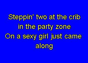 Steppin' two at the crib
in the party zone

On a sexy girl just came
along