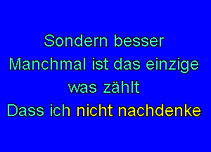 Sondern besser
Manchmal ist das einzige

was zahlt
Dass ich nicht nachdenke