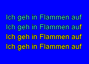 Ich geh in Flammen auf
Ich geh in Flammen auf

Ich geh in Flammen auf
Ich geh in Flammen auf