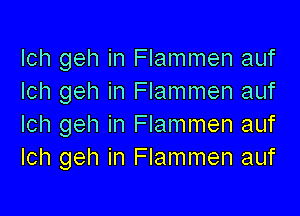 Ich geh in Flammen auf
Ich geh in Flammen auf

Ich geh in Flammen auf
Ich geh in Flammen auf