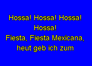 Hossa! Hossa! Hossa!
Hossa!

Fiesta. Fiesta Mexicana,
heut geb ich zum