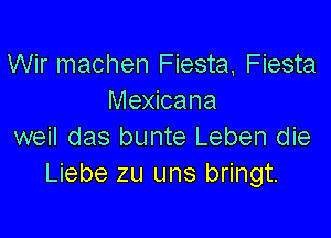Wir machen Fiesta Fiesta
Mexicana

weil das bunte Leben die
Liebe zu uns bringt.