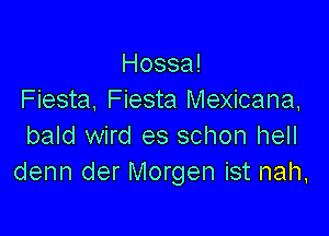 Hossa!
Fiesta, Fiesta Mexicana,

bald wird es schon hell
denn der Morgen ist nah,