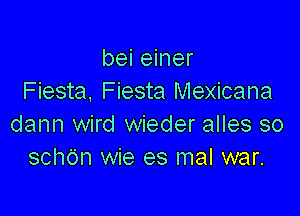 bei einer
Fiesta, Fiesta Mexicana

dann wird wieder alles so
schdn wie es mal war.