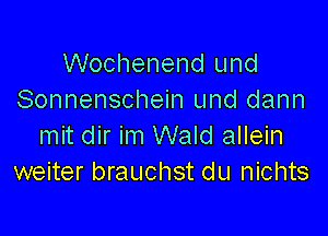 Wochenend und
Sonnenschein und dann

mit dir im Wald allein
weiter brauchst du nichts