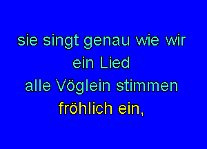 sie singt genau wie wir
ein Lied

alle Vdglein stimmen
fr6hlich ein.