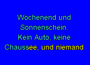 Wochenend und
Sonnenschein.

Kein Auto. keine
Chaussee, und niemand