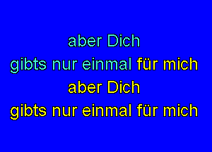 aber Dich
gibts nur einmal fL'Ir mich

aber Dich
gibts nur einmal fUr mich