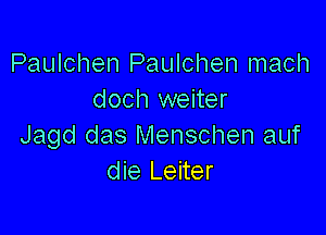 Paulchen Paulchen mach
doch weiter

Jagd das Menschen auf
die Leiter