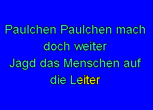 Paulchen Paulchen mach
doch weiter

Jagd das Menschen auf
die Leiter