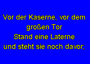 Vor der Kaserne, vor dem
grofsen Tor

Stand eine Laterne
und steht sie noch davon