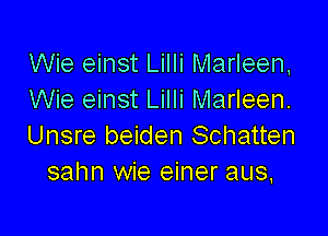 Wie einst Lilli Marleen,
Wie einst Lilli Marleen.

Unsre beiden Schatten
sahn wie einer aus,