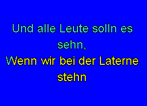 Und alle Leute solln es
sehn,

Wenn wir bei der Laterne
stehn