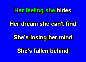 Her feeling she hides

Her dream she can't find

She's losing her mind

She's fallen behind