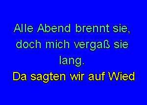 Alle Abend brennt sie,
doch mich vergaB sie

lang.
Da sagten wir auf Wied