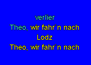 verHer
Theo, wir fahr n nach

Lodz
Theo. wir fahr n nach