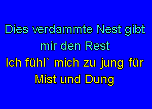 Dies verdammte Nest gibt
mir den Rest

Ich mhr mich zu jung fL'Ir
Mist und Dung