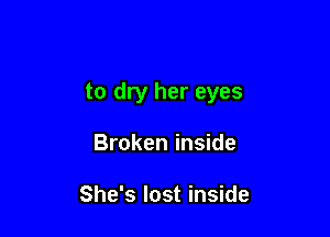 to dry her eyes

Broken inside

She's lost inside