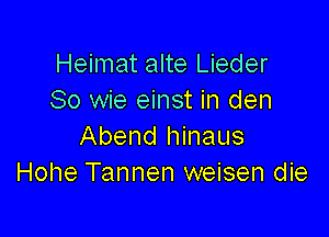 Heimat alte Lieder
So wie einst in den

Abend hinaus
Hohe Tannen weisen die