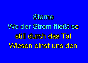 Sterne
W0 der Strom flieBt so

still durch das Tal
Wiesen einst uns den