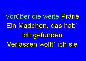 VorUber die weite Prairie
Ein madchen, das hab

ich gefunden
Verlassen wollt ich sie