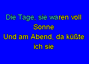 Die Tage, sie waren voll
Sonne

Und am Abend. da kUBte
ich sie