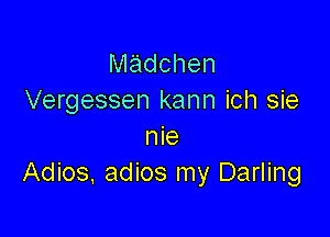 Madchen
Vergessen kann ich sie

me
Adios. adios my Darling