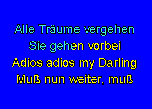 Alle Traume vergehen
Sie gehen vorbei

Adios adios my Darling
MuB nun weiter. muB