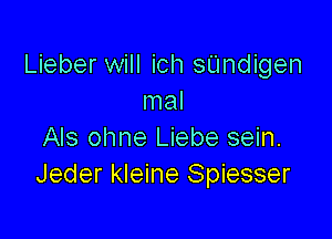 Lieber will ich sUndigen
mal

Als ohne Liebe sein.
Jeder kleine Spiesser