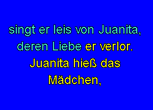 singt er leis von Juanita,
deren Liebe er verlor.

Juanita hieB das
madchen.