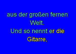 aus der groBen fernen
Welt.

Und so nennt er die
Gitarre,