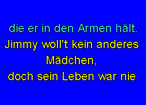 die er in den Armen halt.
Jimmy woll't kein anderes

madchen.
doch sein Leben war nie