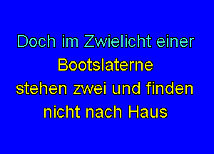 Doch im Zwielicht einer
Bootslaterne

stehen zwei und finden
nicht nach Haus