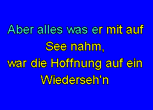 Aber alles was er mit auf
See nahm.

war die Hoffnung auf ein
Wiederseh'n