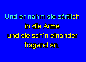 Und er nahm sie zartlich
in die Arme

und sie sah'n einander
fragend an.