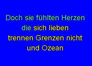 Doch sie fUhlten Herzen
die sich Iieben

trennen Grenzen nicht
und Ozean