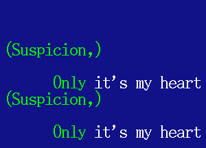 (Suspicion,)

Only it s my heart
(Suspicion,)

Only it s my heart