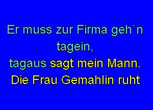 Er muss zur Firma gelfn
tagein,

tagaus sagt mein Mann.
Die Frau Gemahlin ruht