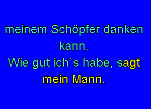 meinem Schc'ipfer danken
kann.

Wie gut icl1 s habe, sagt
mein Mann.