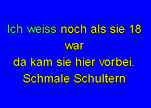 Ich weiss noch als sie 18
war

da kam sie hier vorbei.
Schmale Schultern