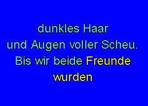 dunkles Haar
und Augen voller Scheu.

Bis wir beide Freunde
wurden