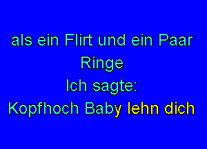 als ein Flirt und ein Paar
Ringe

Ich sagte2
Kopfhoch Baby lehn dich